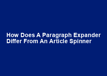 How does a paragraph expander differ from an article spinner How does a paragraph expander differ from an article spinner